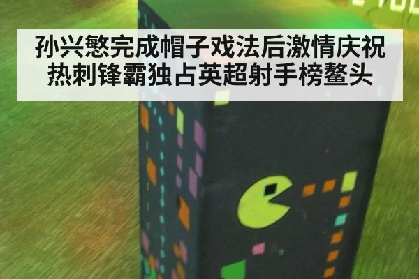 孙兴慜完成帽子戏法后激情庆祝 热刺锋霸独占英超射手榜鳌头