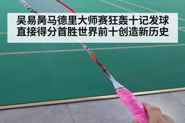 吴易昺马德里大师赛狂轰十记发球直接得分首胜世界前十创造新历史