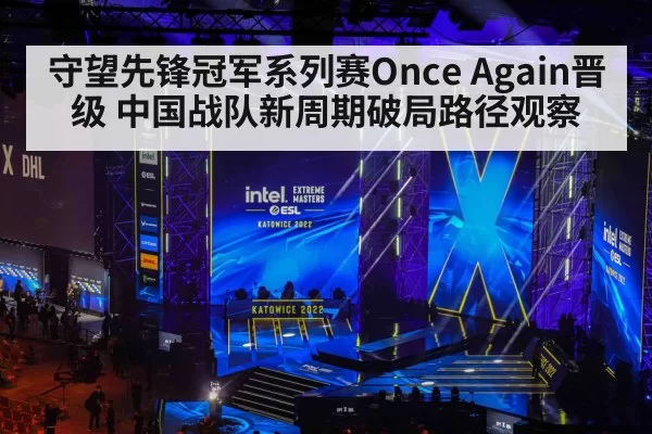 守望先锋冠军系列赛Once Again晋级 中国战队新周期破局路径观察